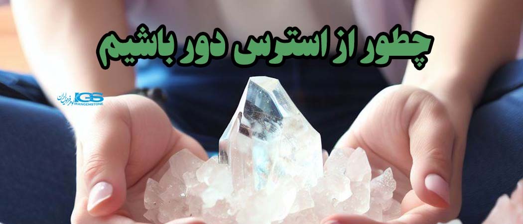 چطور از استرس دور باشیم چه کریستال هایی برای کاهش استرس مناسب است