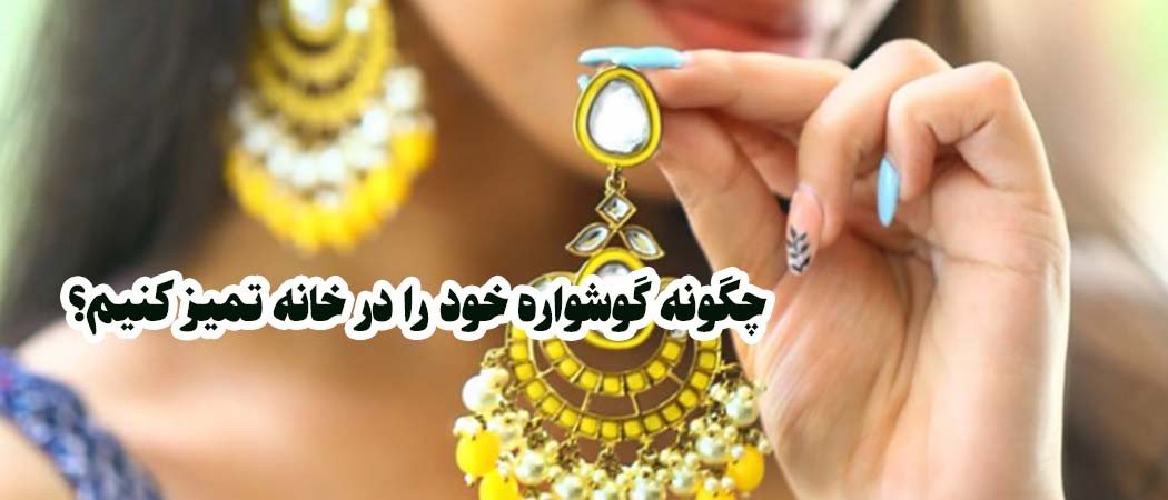 چگونه گوشواره خود را در خانه تمیز کنیم؟